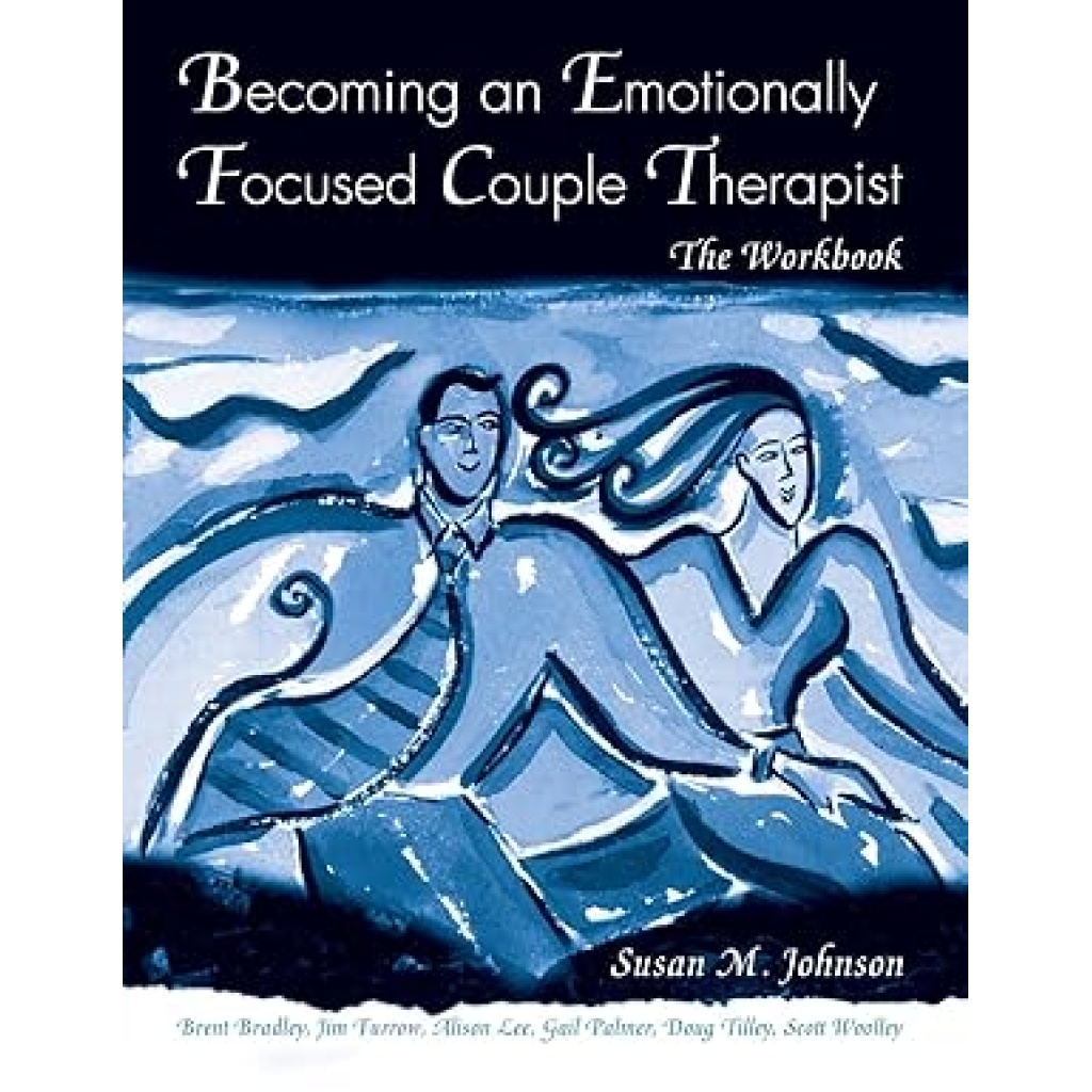 Becoming an Emotionally Focused Couple Therapist: The Workbook
