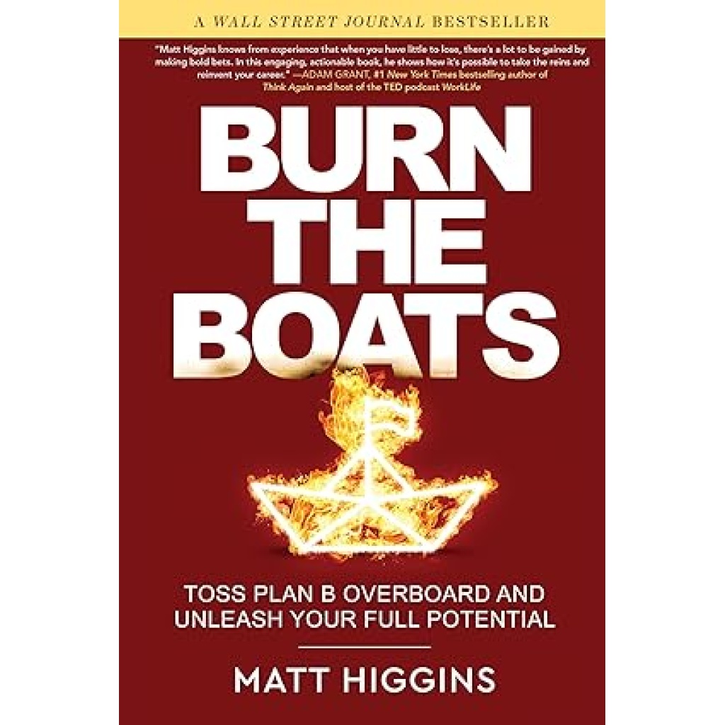Burn the Boats: Toss Plan B Overboard and Unleash Your Full Potential