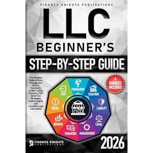 LLC Beginner’s Step-by-Step Guide: The Simplest Guide to Start, Manage, and Grow a Successful Limited Liability Company. With Smart Tax Strategies, Expert Insights, and Essential Legal Instructions